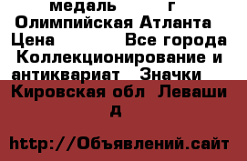 18.2) медаль : 1996 г - Олимпийская Атланта › Цена ­ 1 999 - Все города Коллекционирование и антиквариат » Значки   . Кировская обл.,Леваши д.